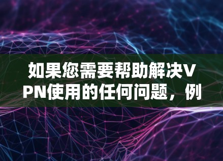 如果您需要帮助解决VPN使用的任何问题，例如