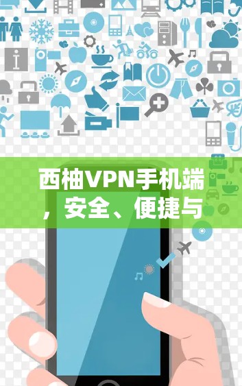 西柚VPN手机端，安全、便捷与效率的完美平衡
