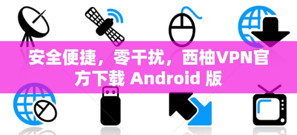 安全便捷，零干扰，西柚VPN官方下载 Android 版