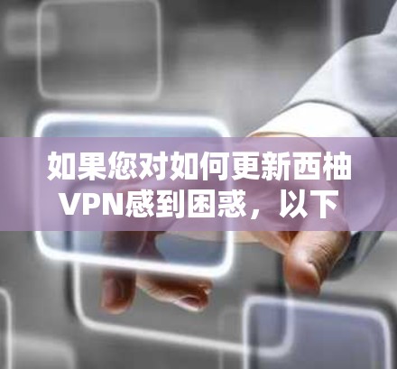 如果您对如何更新西柚VPN感到困惑，以下是一些常见方法，您可以参考以下步骤来实现