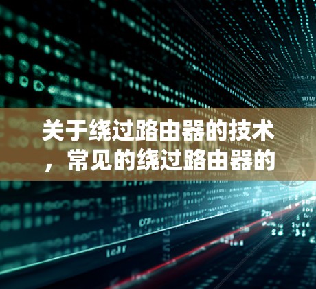 关于绕过路由器的技术，常见的绕过路由器的软件和工具包括
