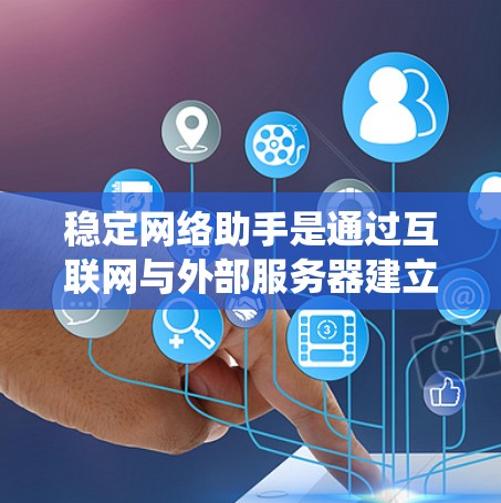 稳定网络助手是通过互联网与外部服务器建立稳定联系的技术系统，旨在确保在正常工作状态下保持良好的连接和响应。以下是关于稳定网络助手的详细分析