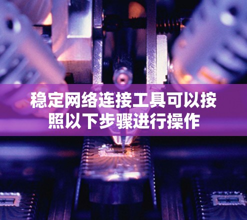 稳定网络连接工具可以按照以下步骤进行操作