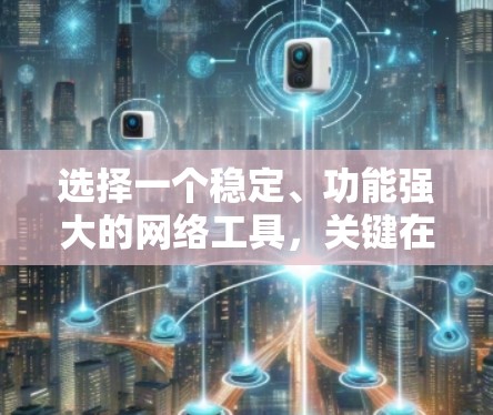 选择一个稳定、功能强大的网络工具，关键在于明确你的需求和使用场景。以下是基于不同场景的推荐