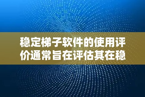 稳定梯子软件的使用评价通常旨在评估其在稳定性和安全性方面的表现。以下是一些常见的方法和指标，帮助您全面了解软件的使用效果
