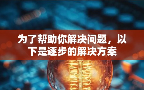 为了帮助你解决问题，以下是逐步的解决方案