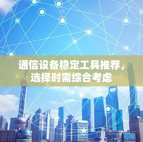 通信设备稳定工具推荐，选择时需综合考虑