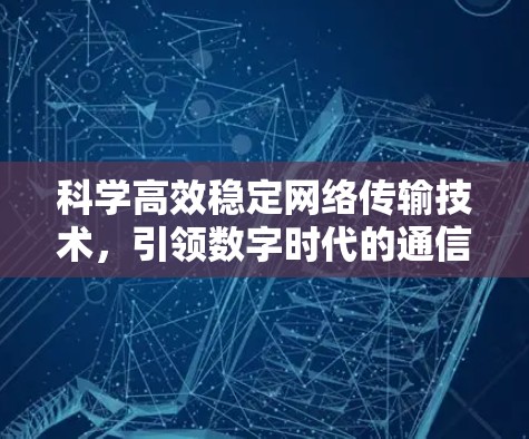 科学高效稳定网络传输技术，引领数字时代的通信未来