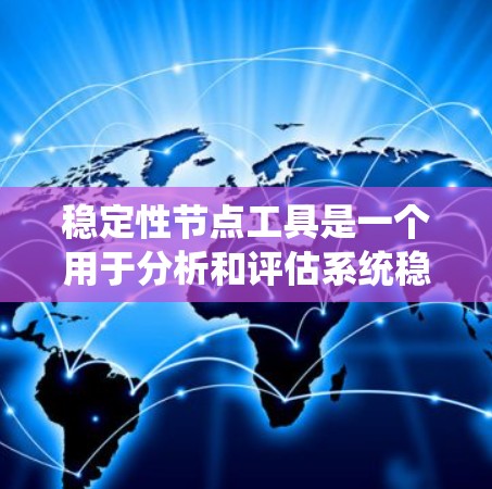 稳定性节点工具是一个用于分析和评估系统稳定性的重要工具，广泛应用于工程、物理学、经济学等领域。以下是对该工具的详细总结