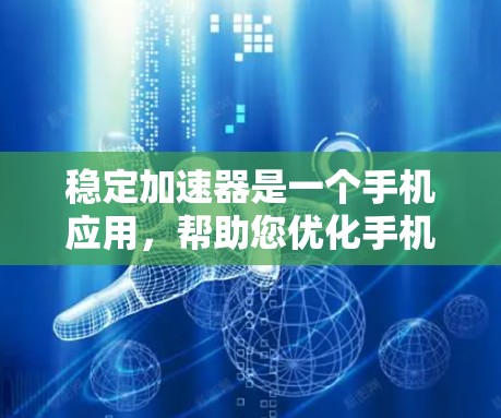 稳定加速器是一个手机应用，帮助您优化手机运行效率和提升稳定性。以下是关于稳定加速器的详细信息