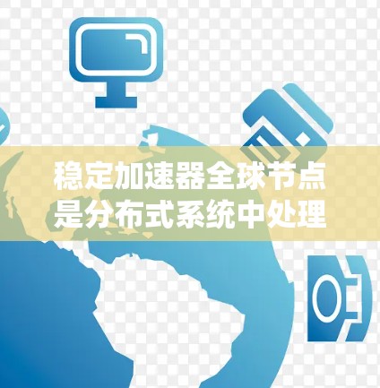 稳定加速器全球节点是分布式系统中处理网络请求和数据链路稳定性的关键节点，其设计旨在确保高吞吐量和稳定性。以下是对该概念的详细分析