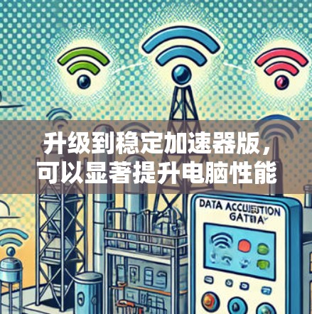 升级到稳定加速器版，可以显著提升电脑性能，避免不稳定情况。以下是详细的步骤指南