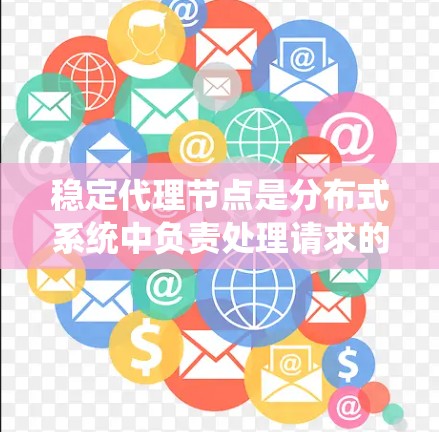 稳定代理节点是分布式系统中负责处理请求的节点，确保其响应速度稳定。以下是一些关键点和解决方案