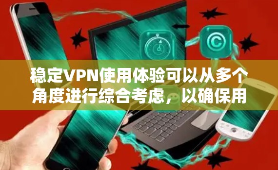 稳定VPN使用体验可以从多个角度进行综合考虑，以确保用户能够获得可靠、安全且高效的网络访问体验。以下是一个结构化的总结，帮助用户更好地理解和选择VPN服务