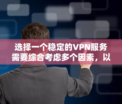 选择一个稳定的VPN服务需要综合考虑多个因素，以下是一个清晰的步骤指南