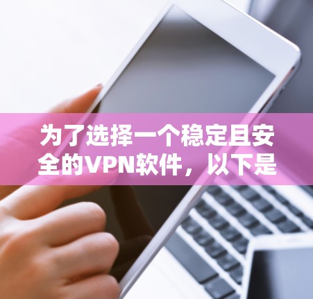 为了选择一个稳定且安全的VPN软件，以下是一个有序的推荐过程