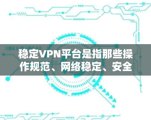 稳定VPN平台是指那些操作规范、网络稳定、安全可靠的网络服务。以下是一些推荐的稳定VPN平台及其特点