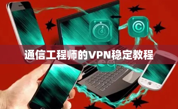 通信工程师的VPN稳定教程