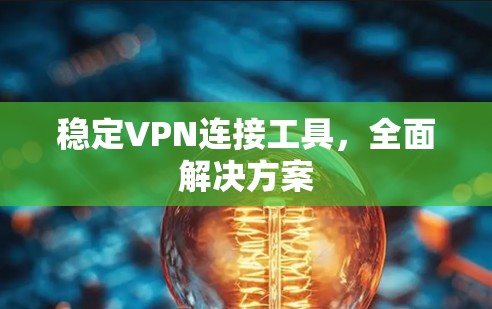 稳定VPN连接工具，全面解决方案