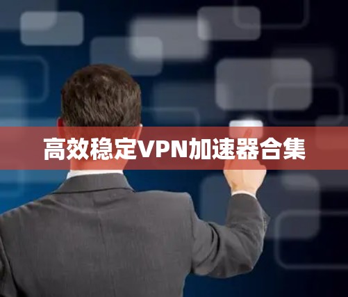 高效稳定VPN加速器合集