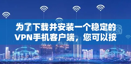 为了下载并安装一个稳定的VPN手机客户端，您可以按照以下步骤进行操作