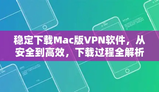 稳定下载Mac版VPN软件，从安全到高效，下载过程全解析