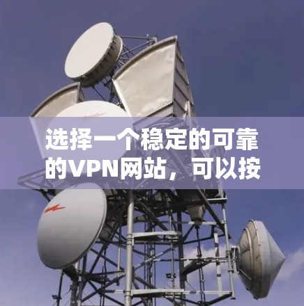 选择一个稳定的可靠的VPN网站，可以按照以下步骤进行