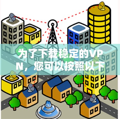 为了下载稳定的VPN，您可以按照以下步骤进行
