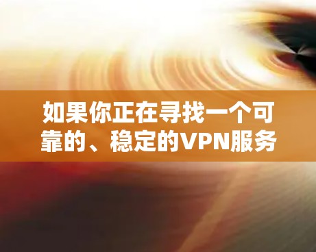如果你正在寻找一个可靠的、稳定的VPN服务，以下是一些推荐的官方版本和可靠渠道