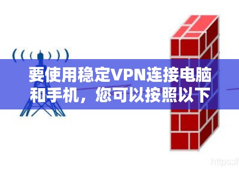 要使用稳定VPN连接电脑和手机，您可以按照以下步骤进行操作