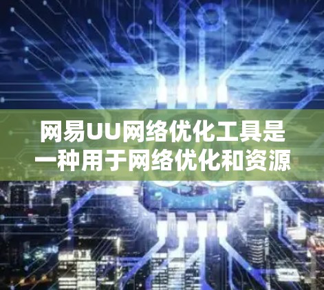 网易UU网络优化工具是一种用于网络优化和资源分配的网络管理工具。它主要帮助用户管理网络设备、优化网络带宽、控制网络连接状态以及解决网络问题。以下是网易UU网络优化工具的一些基本功能和使用方法