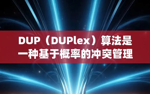 DUP（DUPlex）算法是一种基于概率的冲突管理算法，旨在减少网络中节点之间的冲突，从而提高系统的性能。以下是对DUP算法的详细分析和总结