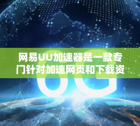 网易UU加速器是一款专门针对加速网页和下载资源的工具，旨在帮助用户提高网页访问速度和下载效率。它的最新版本可能在功能、性能、兼容性和用户界面等方面有所提升。以下是对网易UU加速器的详细分析