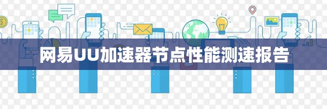 网易UU加速器节点性能测速报告