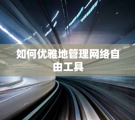 如何优雅地管理网络自由工具