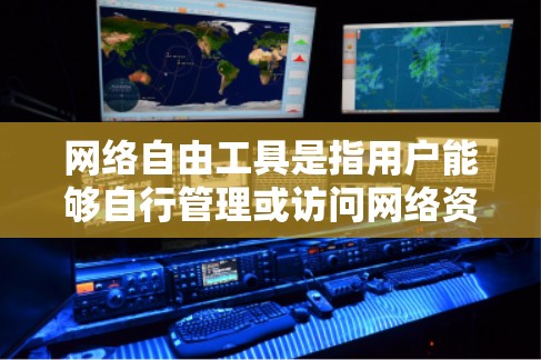 网络自由工具是指用户能够自行管理或访问网络资源的工具，例如浏览器、搜索引擎、社交媒体平台等。它们帮助用户高效地获取和管理网络信息。以下是对网络自由工具的详细分析