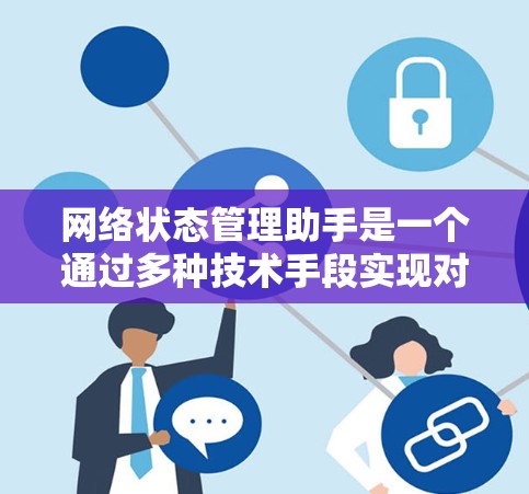 网络状态管理助手是一个通过多种技术手段实现对网络设备状态的实时监控、管理、故障处理和优化的工具。它旨在帮助用户有效管理网络环境，确保设备和数据的稳定运行。以下是网络状态管理助手的详细分析