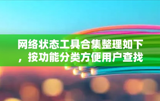 网络状态工具合集整理如下，按功能分类方便用户查找