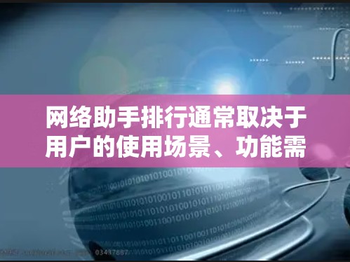 网络助手排行通常取决于用户的使用场景、功能需求以及个人偏好。以下是一个可能的网络助手排行，根据功能、用户体验、价格等因素排序
