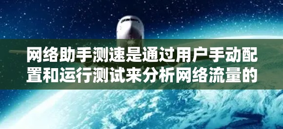 网络助手测速是通过用户手动配置和运行测试来分析网络流量的工具。以下是网络助手测速的主要功能