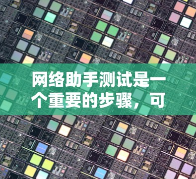 网络助手测试是一个重要的步骤，可以帮助你确认网络助手的功能正常性和稳定性。以下是一个详细的网络助手测试指南，帮助你确保网络助手的正常运行