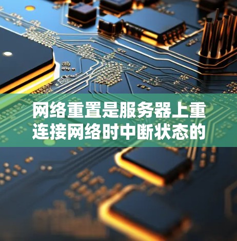 网络重置是服务器上重连接网络时中断状态的恢复过程。以下是详细的步骤和注意事项