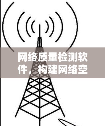 网络质量检测软件，构建网络空间安全防护体系