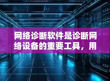 网络诊断软件是诊断网络设备的重要工具，用于检查设备的连接情况、端口状态等。下面是对最新网络诊断软件的推荐，供参考