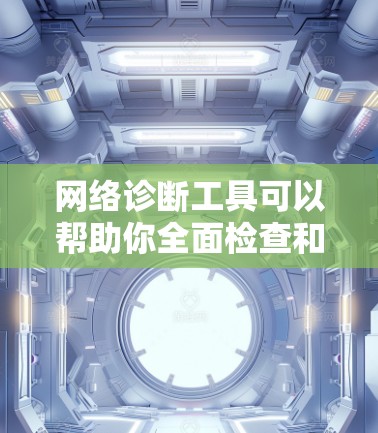 网络诊断工具可以帮助你全面检查和诊断网络设备的状态，确保网络运行正常。以下是一步步的指南