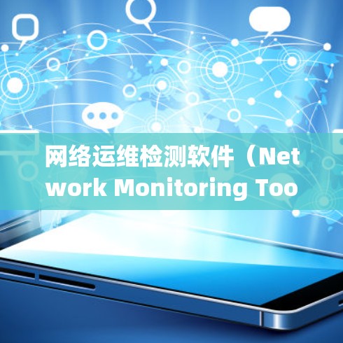 网络运维检测软件（Network Monitoring Tools）是用于监控和分析网络系统的软件，帮助运维人员发现和解决问题。以下是一些主要的网络运维检测软件及其特点