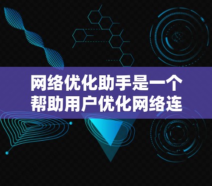 网络优化助手是一个帮助用户优化网络连接和管理网站功能的工具。以下是对该工具的详细分析