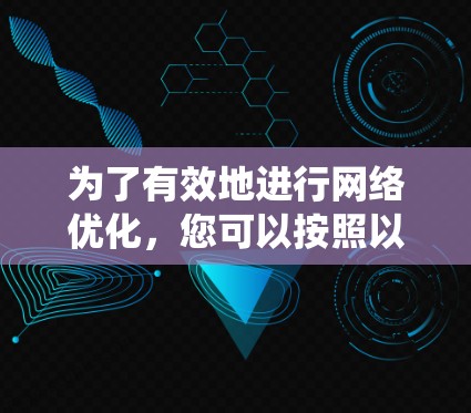 为了有效地进行网络优化，您可以按照以下步骤进行系统性分析和实施