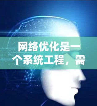 网络优化是一个系统工程，需要综合运用多个工具和知识。以下是一个有条理的网络优化步骤指南，帮助您系统地进行网络优化