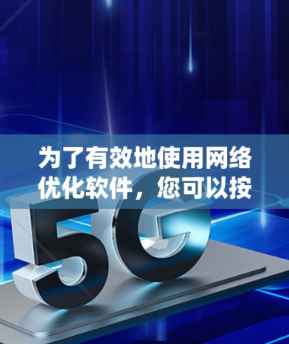 为了有效地使用网络优化软件，您可以按照以下步骤进行系统性的学习和优化